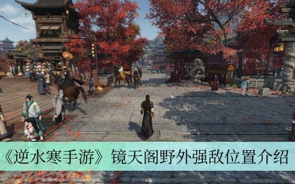 《逆水寒手游》鏡天閣野外強敵位置介紹