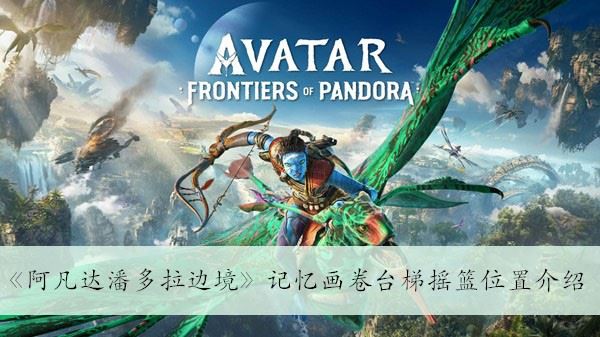 阿凡達潘多拉邊境記憶畫卷臺梯搖籃位置介紹
